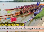 กำแพงเพชร-เปิดแล้ว!!งานแข่งขันเรือยาวประเพณี ชิงถ้วยพระราชทาน กรมสมเด็จพระเทพรัตนราชสุดาฯ สยามบรมราชกุมารี