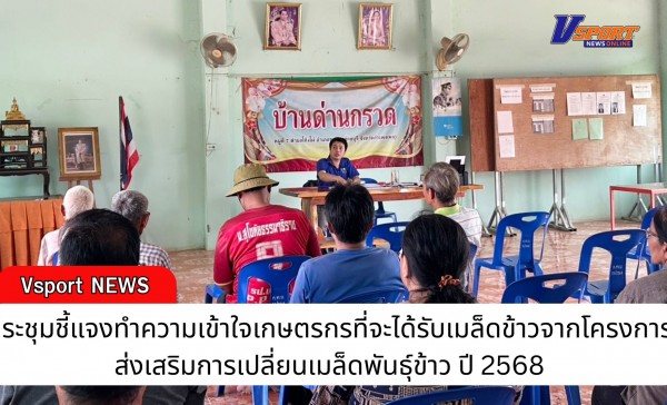 กำแพงเพชร-ศูนย์เมล็ดพันธุ์ข้าวกำแพงเพชร จัดประชุมชี้แจงทำความเข้าใจเกษตรกรที่จะได้รับเมล็ดข้าวจากโครงการส่งเสริมการเปลี่ยนเมล็ดพันธุ์ข้าว ปี 2568