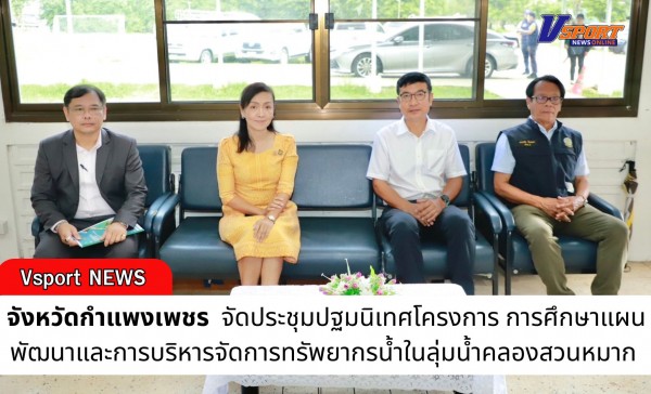 กำแพงเพชร-รองผู้ว่าราชการจังหวัดกำแพงเพชร เป็นประธานประชุม ปฐมนิเทศโครงการ การศึกษาแผนพัฒนาและการบริหารจัดการทรัพยากรน้ำในลุ่มน้ำคลองสวนหมาก