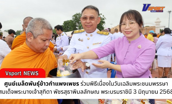 กำแพงเพชร-ศูนย์เมล็ดพันธุ์ข้าวกำแพงเพชร ร่วมพิธีเนื่องในวันเฉลิมพระชนมพรรษา สมเด็จพระนางเจ้าสุทิดา พัชรสุธาพิมลลักษณ พระบรมราชินี 3 มิถุนายน 2568