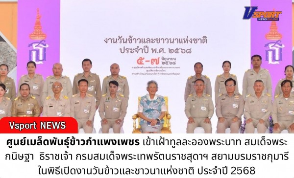 กำแพงเพชร-ศูนย์เมล็ดพันธุ์ข้าวกำแพงเพชร เข้าร่วมเข้าเฝ้าทูลละอองพระบาท สมเด็จพระกนิษฐาธิราชเจ้า กรมสมเด็จพระเทพรัตนราชสุดาฯ สยามบรมราชกุมารี ในพิธีเปิดงานวันข้าวและชาวนาแห่งชาติ ประจำปี 2568