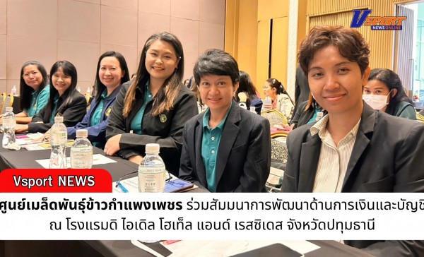 กำแพงเพชร-ศูนย์เมล็ดพันธุ์ข้าวกำแพงเพชร ร่วมสัมมนาการพัฒนาด้านการเงินและบัญชี ณ โรงแรมดิ ไอเดิล โฮเท็ล แอนด์ เรสซิเดส จังหวัดปทุมธานี