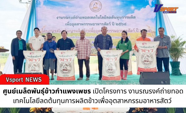 กำแพงเพชร-ศูนย์เมล็ดพันธุ์ข้าวกำแพงเพชร เปิดโครงการ งานรณรงค์ถ่ายทอดเทคโนโลยีลดต้นทุนการผลิตข้าวเพื่ออุตสาหกรรมอาหารสัตว์ 