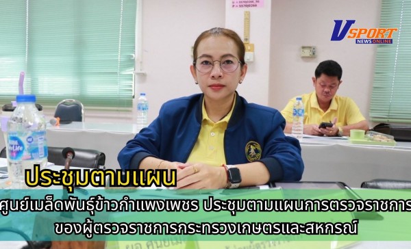 กำแพงเพชร-ศูนย์เมล็ดพันธุ์ข้าวกำแพงเพชร ประชุมตามแผนการตรวจราชการของผู้ตรวจราชการกระทรวงเกษตรและสหกรณ์ประจำปีงบประมาณ พ.ศ.2568