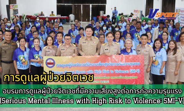 กำแพงเพชร-เปิดการอบรมการดูแลผู้ป่วยจิตเวชที่มีความเสี่ยงสูงต่อการก่อความรุนแรง (Serious Mental Illness with High Risk to Violence: SMI-V)