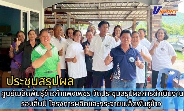กำแพงเพชร-ศูนย์เมล็ดพันธุ์ข้าวกำแพงเพชร จัดประชุมสรุปผลการดำเนินงานรอบสิ้นปี โครงการผลิตและกระจายเมล็ดพันธุ์ข้าว