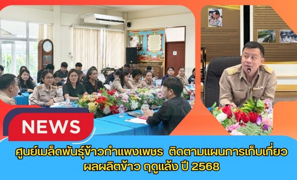 กำแพงเพชร-ศูนย์เมล็ดพันธุ์ข้าวกำแพงเพชร ติดตามแผนการเก็บเกี่ยวผลผลิตข้าว ฤดูแล้ง ปี 2568