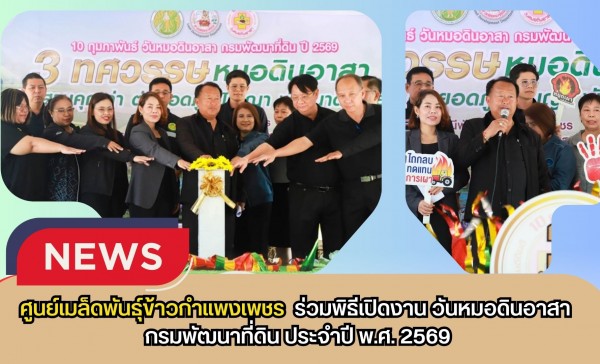 กำแพงเพชร-ศูนย์เมล็ดพันธุ์ข้าวกำแพงเพชร ร่วมพิธีเปิดงาน วันหมอดินอาสา กรมพัฒนาที่ดิน ประจำปี พ.ศ. 2569
