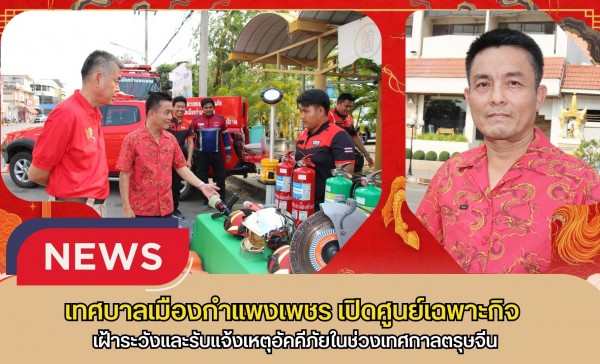 กำแพงเพชร-เทศบาลเมืองกำแพงเพชร เปิดศูนย์เฉพาะกิจเฝ้าระวังและรับแจ้งเหตุอัคคีภัยในช่วงเทศกาลตรุษจีน
