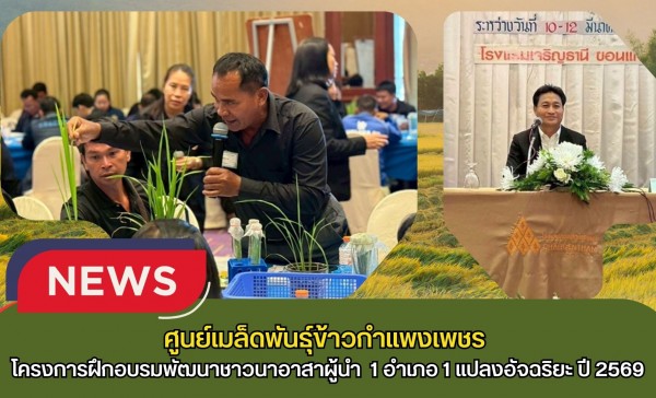 กำแพงเพชร-ศูนย์เมล็ดพันธุ์ข้าวกำแพงเพชร ร่วมโครงการฝึกอบรมพัฒนาชาวนาอาสาผู้นำ ภายใต้โครงการ 1 อำเภอ 1 แปลงอัจฉริยะ ปี 2569