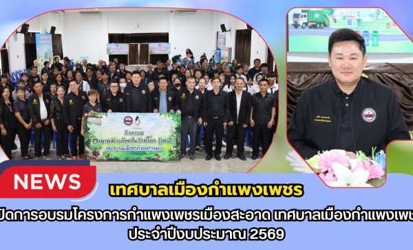กำแพงเพชร-เทศบาลเมืองกำแพงเพชร เปิดการอบรมโครงการกำแพงเพชรเมืองสะอาด เทศบาลเมืองกำแพงเพชร ประจำปีงบประมาณ 2569