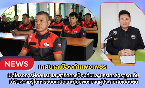 กำแพงเพชร-เทศบาลเมืองกำแพงเพชร เปิดโครงการฝึกอบรมและสาธิตการป้องกันและบรรเทาสาธารณภัย ได้รับความรู้ในการช่วยเหลือและปฐมพยาบาลผู้ประสนภัยเบื้องต้น