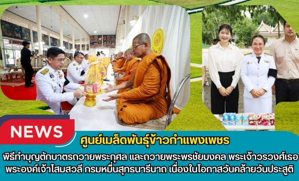 กำแพงเพชร-ศูนย์เมล็ดพันธุ์ข้าวกำแพงเพชร ร่วมพิธีทำบุญตักบาตรถวายพระกุศล และถวายพระพรชัยมงคล พระเจ้าวรวงศ์เธอ พระองค์เจ้าโสมสวลี กรมหมื่นสุทธนารีนาถ เนื่องในโอกาสวันคล้ายวันประสูติ