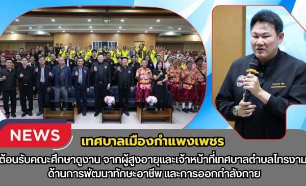 กำแพงเพชร-เทศบาลเมืองกำแพงเพชร ต้อนรับคณะศึกษาดูงานผู้สูงอายุและเจ้าหน้าที่เทศบาลตำบลไทรงาม ด้านการพัฒนาทักษะอาชีพ และการออกกำลังกาย