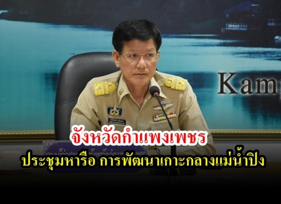 จังหวัดกำแพงเพชรจัดการประชุมหารือ การพัฒนาเกาะกลางแม่น้ำปิง ครั้งที่ 1/2562