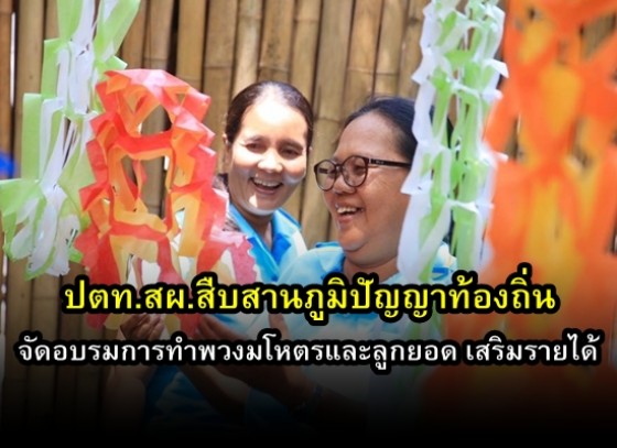 ปตท.สผ.สืบสานภูมิปัญญาท้องถิ่น จัดอบรมการทำพวงมโหตรและลูกยอด เสริมรายได้ ใช้เวลาว่างให้เกิดประโยชน์