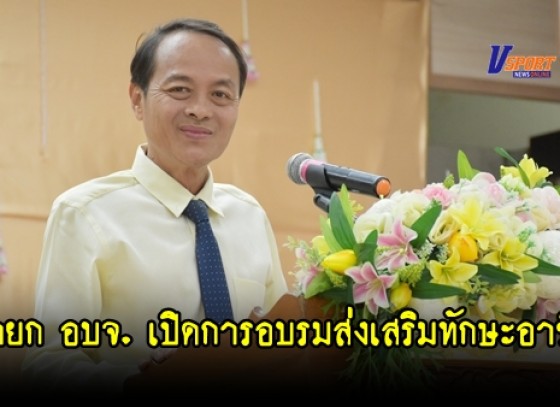 กำแพงเพชร – นายก อบจ.เปิดการอบรมเชิงปฏิบัติการ เพื่อส่งเสริมทักษะอาชีพ ทักษะชีวิต  (มีคลิป)