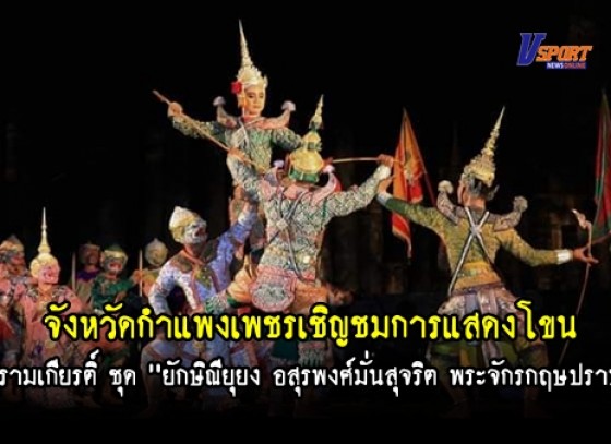 กำแพงเพชร – เชิญชมการแสดงโขนกลางแปลง เรื่องรามเกียรติ์ ชุด 