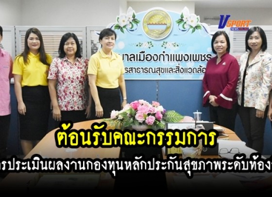 กำแพงเพชร- ทม.เมืองกำแพงเพชร ต้อนรับการประเมินผล งานกองทุนหลักประกันสุขภาพระดับท้องถิ่น