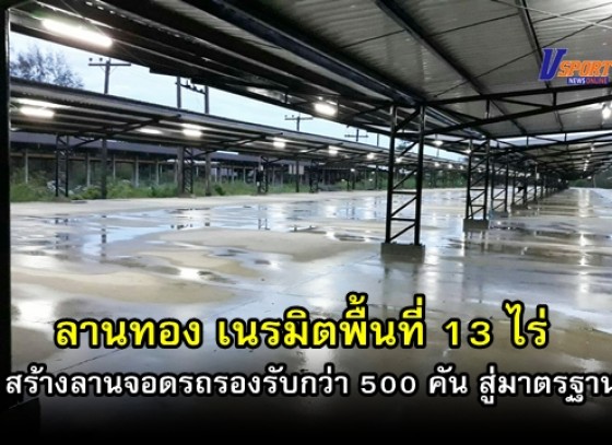 กำแพงเพชร- ลานทอง เนรมิตพื้นที่ 13 ไร่ สร้างลานจอดรถรองรับกว่า 500 คัน สู่มาตรฐาน-ย้ำความปลอดภัย 24 ชม.