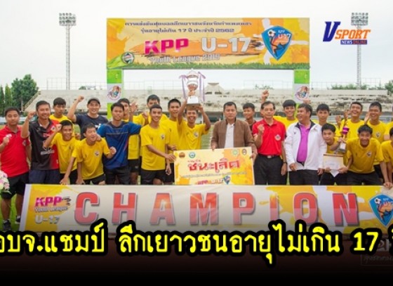 กำแพงเพชรข่าวกีฬา- ปิดการแข่งขันฟุตบอลลีกเยาวชนจังหวัดกำแพงเพชร รุ่นอายุไม่เกิน 17 ปี KPP U-17 League 2019 