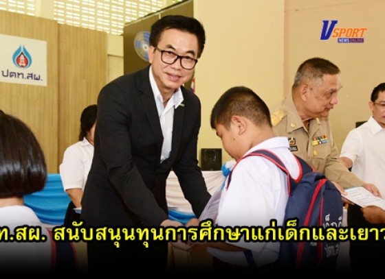 กำแพงเพชร - ปตท.สผ. สนับสนุนทุนการศึกษาแก่เด็กและเยาวชนในเขตอำเภอเมือง และเขตอำเภอบางระกำ จังหวัดพิษณุโลก กว่า 500 ทุน 