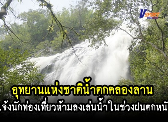 กำแพงเพชร-ฝนที่ตกติดต่อกันหลายวันส่งผลให้น้ำในอุทยานแห่งชาติน้ำตกคลองลานมีปริมาณสูงขึ้น จนท.แจ้ง นักท่องเที่ยวห้ามลงเล่นน้ำ (มีคลิป) 