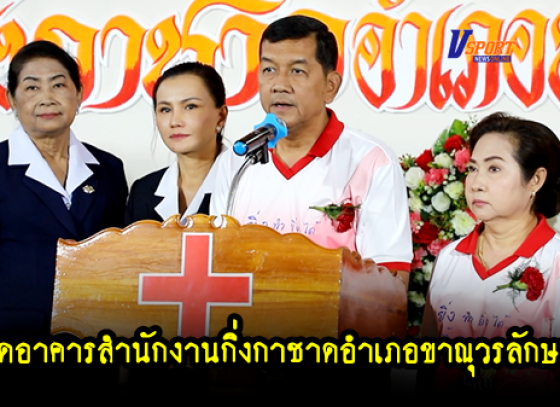 กำแพงเพชร-ผู้ว่าราชการจังหวัดกำแพงเพชรเป็นประธานเปิดอาคารสำนักงานกิ่งกาชาดอำเภอขาณุวรลักษบุรี (มีคลิป) 