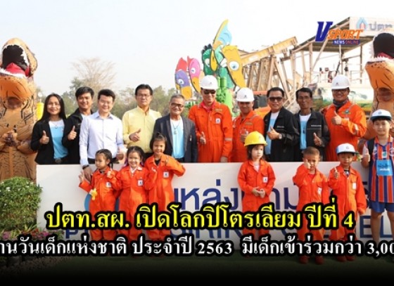 กำแพงเพชร- ปตท.สผ. เปิดโลกปิโตรเลียม ปีที่ 4 จัดงานวันเด็กแห่งชาติ ประจำปี 2563 มีเด็ก เข้าร่วมกิจกรรม กว่า 3,000 คน (มีคลิป)