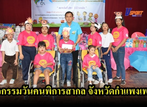 กำแพงเพชร-ภาครัฐและเอกชนกำแพงเพชร ร่วมมือกันจัดงาน วันคนพิการสากลจังหวัดกำแพงเพชร ประจำปี 2562 (มีคลิป)