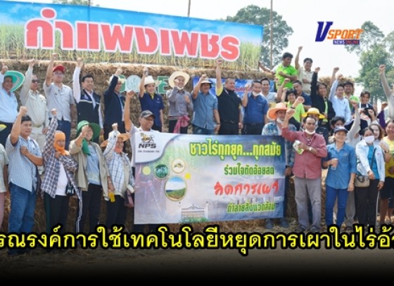 กำแพงเพชร-เกษตรจังหวัดกำแพงเพชรจัดงานวันรณรงค์การใช้เทคโนโลยีหยุดการเผาในไร่อ้อย ปี 2563 (มีคลิป) 