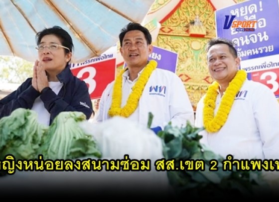 กำแพงเพชร-หญิงหน่อยลงสนามซ่อม สส.เขต 2 กำแพงเพชร (มีคลิป) 