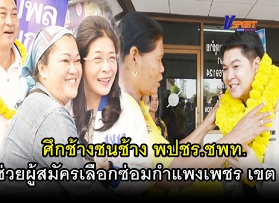 กำแพงเพชร-ศึกช้างชนช้าง พปชร.ชพท. ช่วยผู้สมัครเลือกซ่อมกำแพงเพชร เขต 2 (มีคลิป)