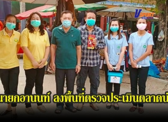 กำแพงเพชร-นายกอานนท์ ลงพื้นที่ตรวจประเมินตลาดนัดในเขตเทศบาลพรานกระต่าย 