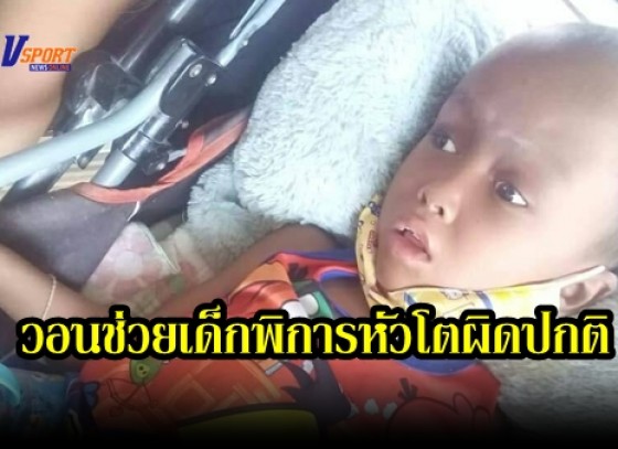 กำแพงเพชร- วอนช่วยเด็กพิการหัวโตผิดปกติมาแต่กำเนิด 