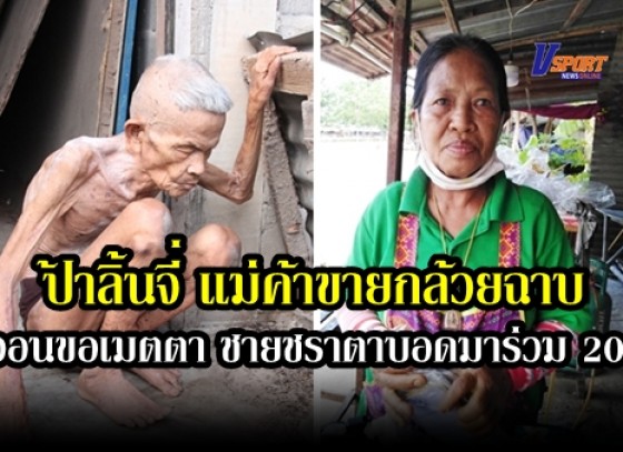 กำแพงเพชร- ป้าลิ้นจี่ แม่ค้าขายกล้วยฉาบ ของฝากเมืองกำแพงเพชร วอนขอเมตตา หลังรับเลี้ยงดูชายชราซึ่งไม่ใช่ญาติตาบอดมาร่วม 20 ปี (มีคลิป)