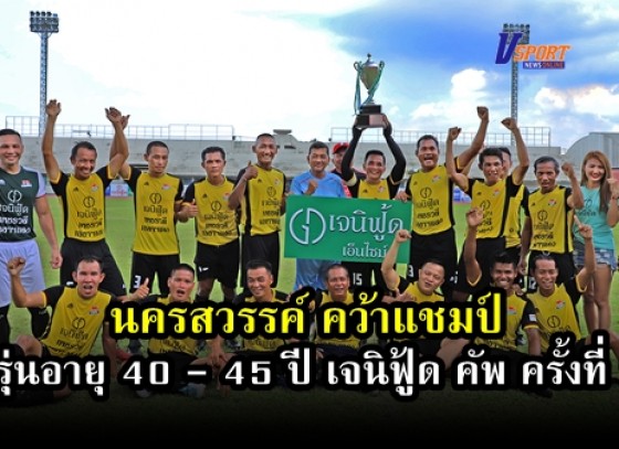 กำแพงเพชร- ทีมนครสวรรค์ คว้าแชมป์ รุ่นอายุ 40 - 45 ปี และแชมป์รุ่น 50 - 60 ปี ได้แก่ ทีมพิษณุโลก ในการแข่งขันฟุตบอลอาวุโส เจนิฟู้ด คัพ ครั้งที่ 7