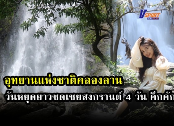 กำแพงเพชร-อุทยานแห่งชาติคลองลานคึกคัก นักท่องเที่ยวเดินทางเข้าพักผ่อนเที่ยวชมน้ำตกช่วงวันหยุดยาวชดเชยสงกรานต์ 4 วัน 