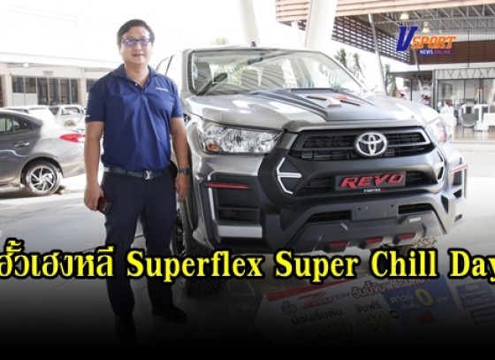 กำแพงเพชร-โตโยต้ากำแพงเพชร ฮั้วเฮงหลี จำกัด จัดกิจกรรมฮั้วเฮงหลี Superflex Super Chill Day 