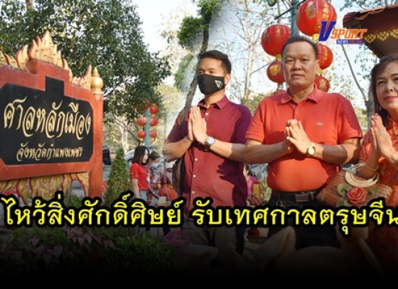 กำแพงเพชร-คนไทยเชื้อสายจีน นำเครื่องเซ่นไหว้กราบไหว้ศาลเจ้าพ่อหลักเมือง และสิ่งศักดิ์สิทธิ์ เพื่อความเป็นสิริมงคลรับเทศกาลตรุษจีน