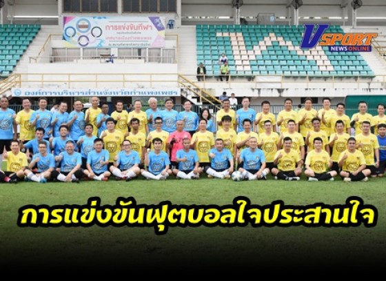 กำแพงเพชร-การแข่งขันฟุตบอลใจประสานใจระหว่างทีมสิงห์โตเมืองกำแพง พบกับ ทีม Vip ยุติธรรม จังหวัดกำแพงเพชร