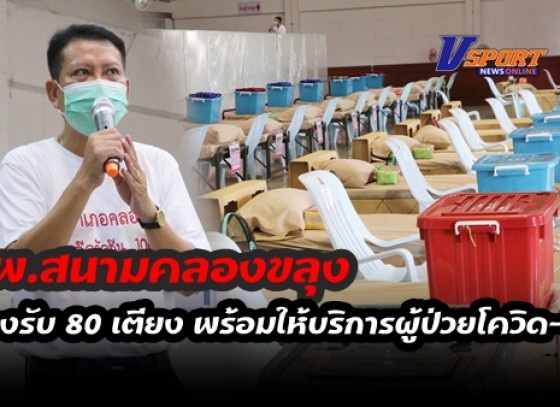 กำแพงเพชร-โรงพยาบาลสนามคลองขลุง พร้อมให้บริการผู้ป่วยโควิด-19 แล้ว รองรับได้ถึง 80 เตียง