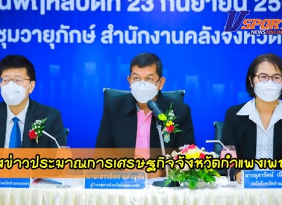 กำแพงเพชร-คลังจังหวัดกำแพงเพชร จัดแถลงข่าวประมาณการเศรษฐกิจจังหวัดกำแพงเพชร ปี 2564 และแนวโน้มปี 2565