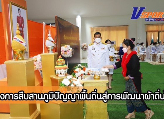 กำแพงเพชร-พัฒนาชุมชนจังหวัดกำแพงเพชร จัดโครงการสืบสานภูมิปัญญาพื้นถิ่นสู่การพัฒนาผ้าถิ่นไทย