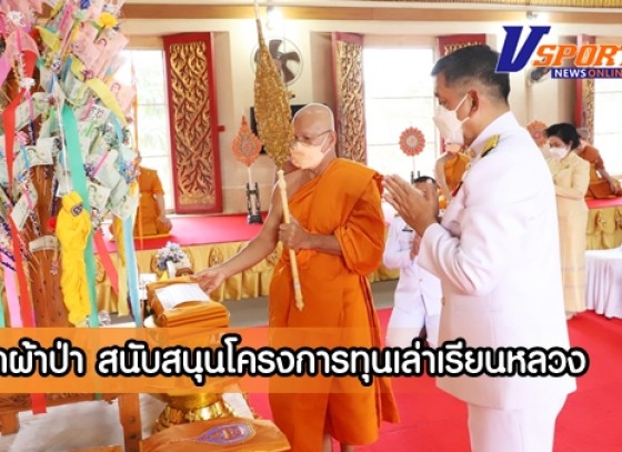 กำแพงเพชร- จังหวัดกำแพงเพชร จัดพิธีทอดผ้าป่าสนับสนุนโครงการทุนเล่าเรียนหลวงสำหรับพระสงฆ์ไทย ประจำปี 2564