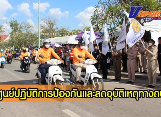 กำแพงเพชร-จัดพิธีเปิดศูนย์ปฏิบัติการป้องกันและลดอุบัติเหตุทางถนนช่วงเทศกาลปีใหม่