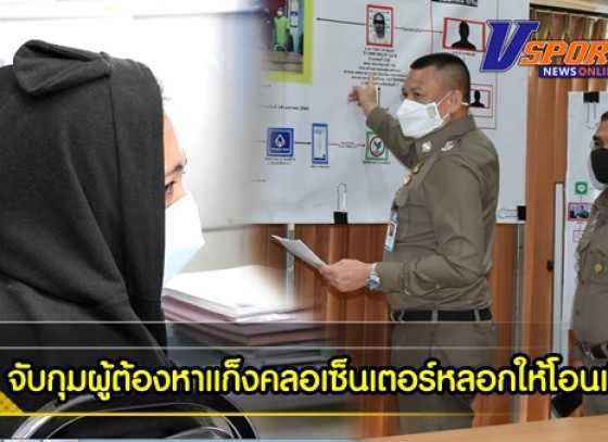 กำแพงเพชร- ตำรวจภูธรจังหวัดกำแพงเพชร จับกุมผู้ต้องหาแก็งคลอเซ็นเตอร์หลอกให้โอนเงิน