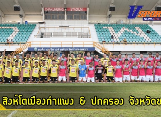 กำแพงเพชร-สโมสรสิงห์โตเมืองกำแพง เปิดบ้านต้อนรับการมาเยือนของทีมปกครอง จังหวัดลบุรี ในการแข่งขันฟุตบอลเชื่อมความสัมพันธ์