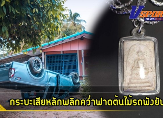 กำแพงเพชร-วินาทีกลัองวงจรปิดจับภาพกระบะเสียหลักพลิกคว่ำฟาดต้นไม้รถพังยับ ผู้โดยสารมากัน 3 คน บาดเจ็บเล็กน้อย เชื่อปาฎิหาร์ยพระที่ห้อยคอมา 