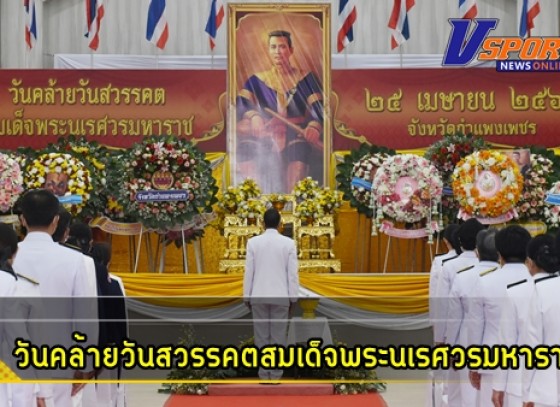 กำแพงเพชร-พิธีถวายพวงมาลาสักการะ เบื้องหน้าพระบรม สาทิสลักษณ์ สมเด็จพระนเรศวรมหาราช และถวายราชสดุดี เนื่องในวันคล้ายวันสวรรคตสมเด็จพระนเรศวรมหาราช